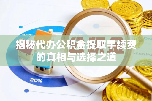 铜川揭秘代办公积金提取手续费的真相与选择之道