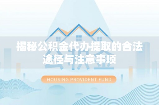 铜川揭秘公积金代办提取的合法途径与注意事项