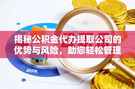 铜川揭秘公积金代办提取公司的优势与风险，助您轻松管理财务