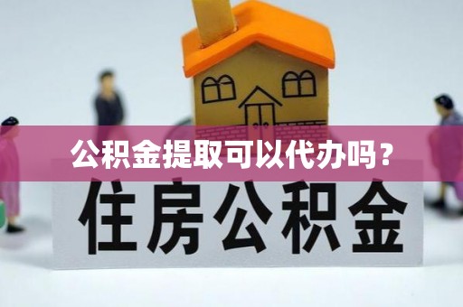 铜川公积金提取可以代办吗？