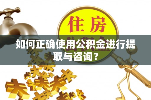 铜川如何正确使用公积金进行提取与咨询？