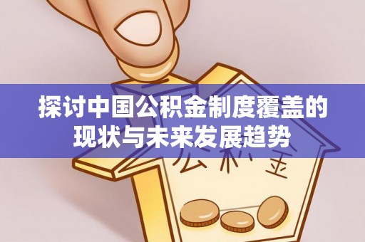铜川探讨中国公积金制度覆盖的现状与未来发展趋势