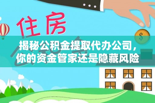 铜川揭秘公积金提取代办公司，你的资金管家还是隐藏风险？