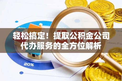 铜川轻松搞定！提取公积金公司代办服务的全方位解析