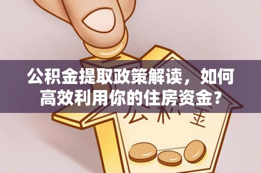 铜川公积金提取政策解读，如何高效利用你的住房资金？