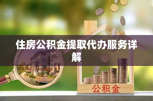 铜川住房公积金提取代办服务详解