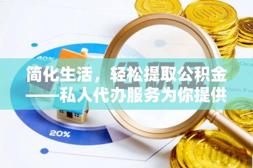 铜川简化生活，轻松提取公积金——私人代办服务为你提供便利