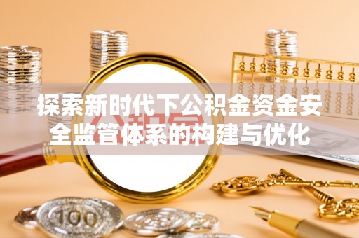 铜川探索新时代下公积金资金安全监管体系的构建与优化