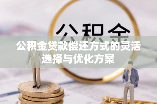 铜川公积金贷款偿还方式的灵活选择与优化方案