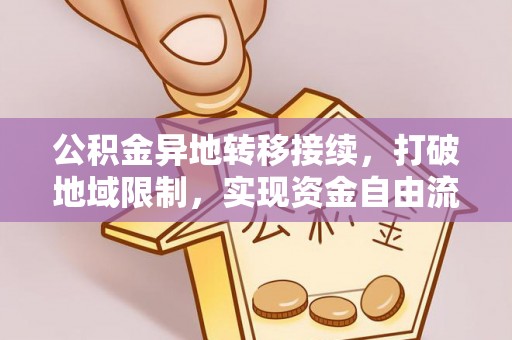 铜川公积金异地转移接续，打破地域限制，实现资金自由流动