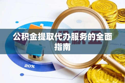 铜川公积金提取代办服务的全面指南