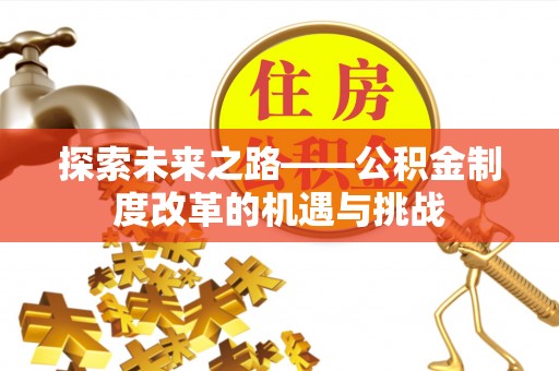 铜川探索未来之路——公积金制度改革的机遇与挑战