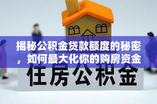 铜川揭秘公积金贷款额度的秘密，如何最大化你的购房资金