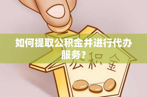 铜川如何提取公积金并进行代办服务？