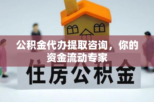 铜川公积金代办提取咨询，你的资金流动专家