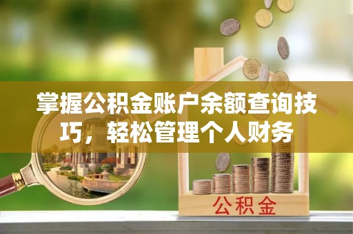 铜川掌握公积金账户余额查询技巧，轻松管理个人财务