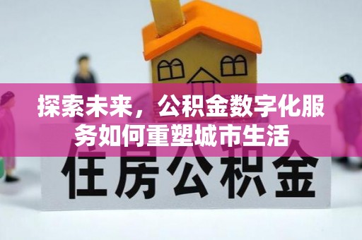铜川探索未来，公积金数字化服务如何重塑城市生活