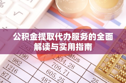 铜川公积金提取代办服务的全面解读与实用指南