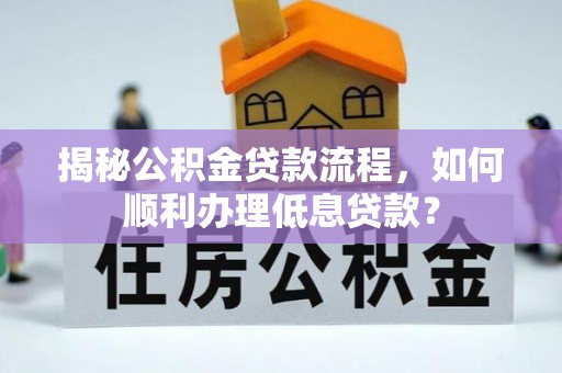 铜川揭秘公积金贷款流程，如何顺利办理低息贷款？
