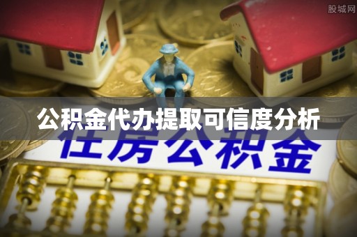 铜川公积金代办提取可信度分析