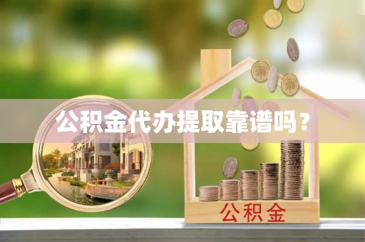 铜川公积金代办提取靠谱吗？