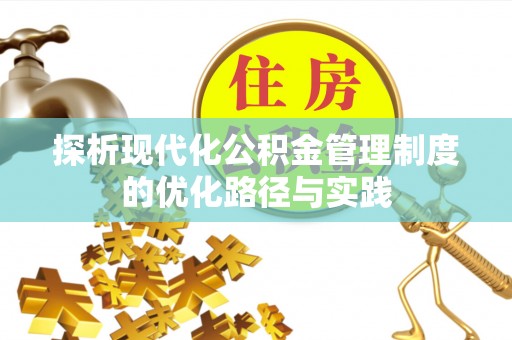 铜川探析现代化公积金管理制度的优化路径与实践