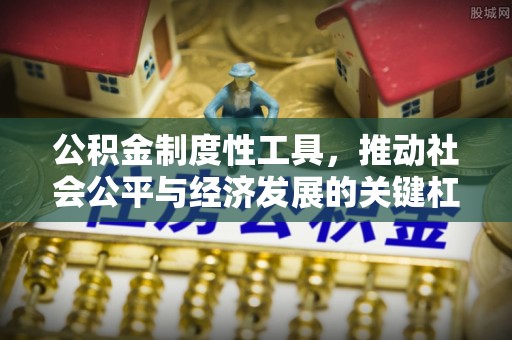 铜川公积金制度性工具，推动社会公平与经济发展的关键杠杆