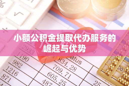 铜川小额公积金提取代办服务的崛起与优势