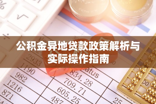 铜川公积金异地贷款政策解析与实际操作指南