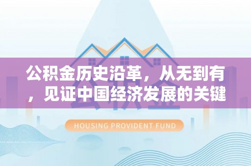 铜川公积金历史沿革，从无到有，见证中国经济发展的关键一步