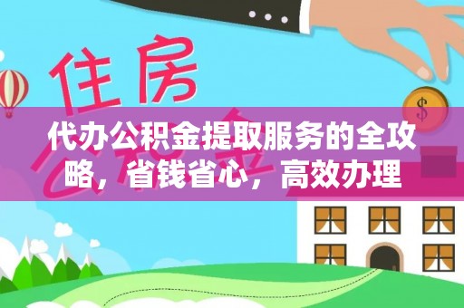 铜川代办公积金提取服务的全攻略，省钱省心，高效办理