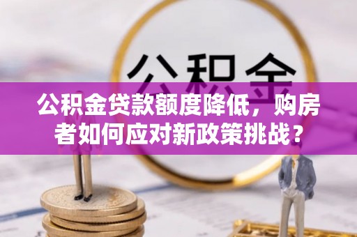 铜川公积金贷款额度降低，购房者如何应对新政策挑战？
