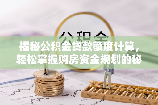 铜川揭秘公积金贷款额度计算，轻松掌握购房资金规划的秘密