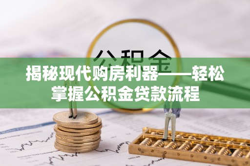 铜川揭秘现代购房利器——轻松掌握公积金贷款流程