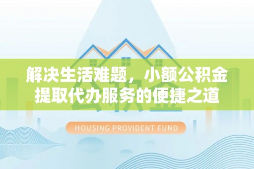 铜川解决生活难题，小额公积金提取代办服务的便捷之道