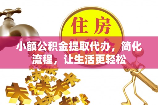 铜川小额公积金提取代办，简化流程，让生活更轻松