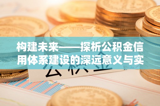 铜川构建未来——探析公积金信用体系建设的深远意义与实践路径