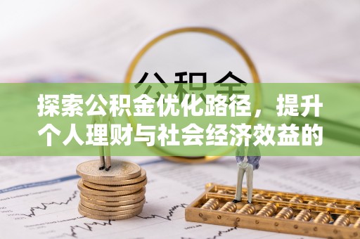 铜川探索公积金优化路径，提升个人理财与社会经济效益的双重策略