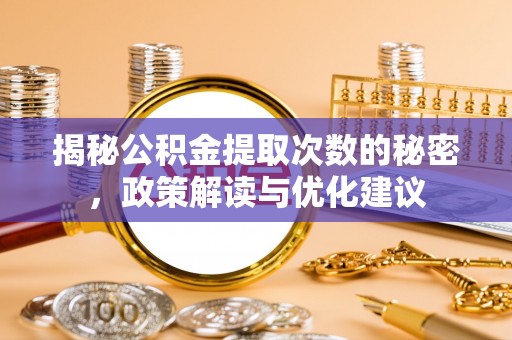 铜川揭秘公积金提取次数的秘密，政策解读与优化建议