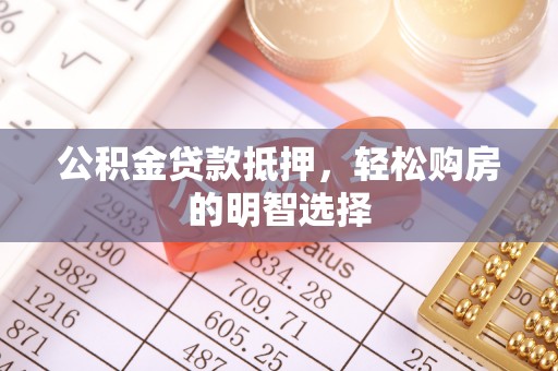 铜川公积金贷款抵押，轻松购房的明智选择