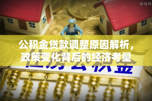 铜川公积金贷款调整原因解析，政策变化背后的经济考量