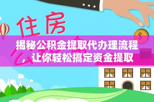 铜川揭秘公积金提取代办理流程，让你轻松搞定资金提取