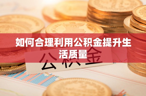 铜川如何合理利用公积金提升生活质量