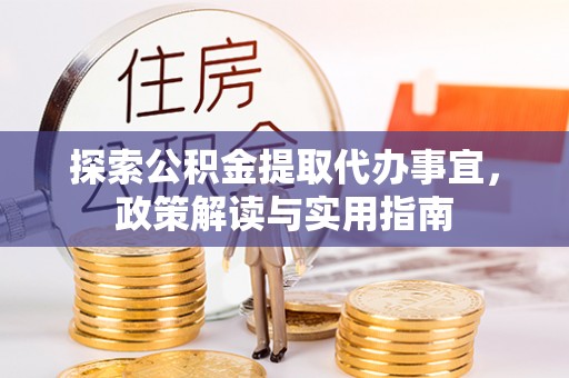 铜川探索公积金提取代办事宜，政策解读与实用指南