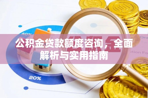 铜川公积金贷款额度咨询，全面解析与实用指南