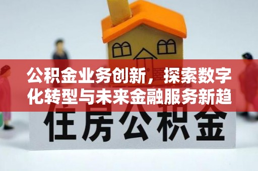 铜川公积金业务创新，探索数字化转型与未来金融服务新趋势