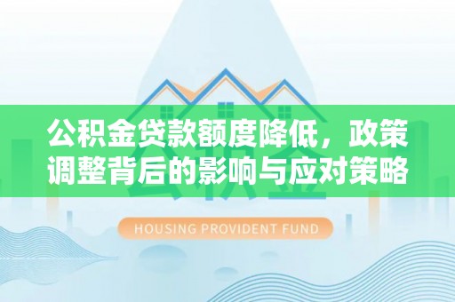 铜川公积金贷款额度降低，政策调整背后的影响与应对策略