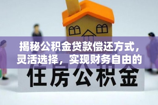 铜川揭秘公积金贷款偿还方式，灵活选择，实现财务自由的智慧之道