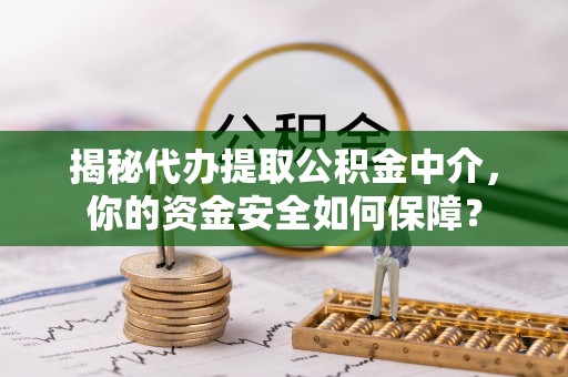 铜川揭秘代办提取公积金中介，你的资金安全如何保障？