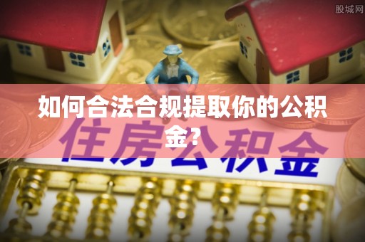 铜川如何合法合规提取你的公积金？